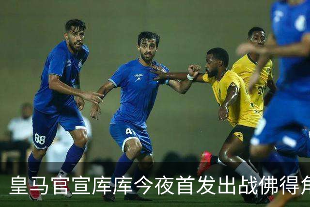 皇马官宣库库今夜首发出战佛得角 FIFA补贴一半一半